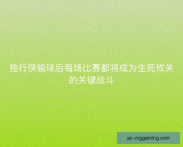 独行侠输球后每场比赛都将成为生死攸关的关键战斗