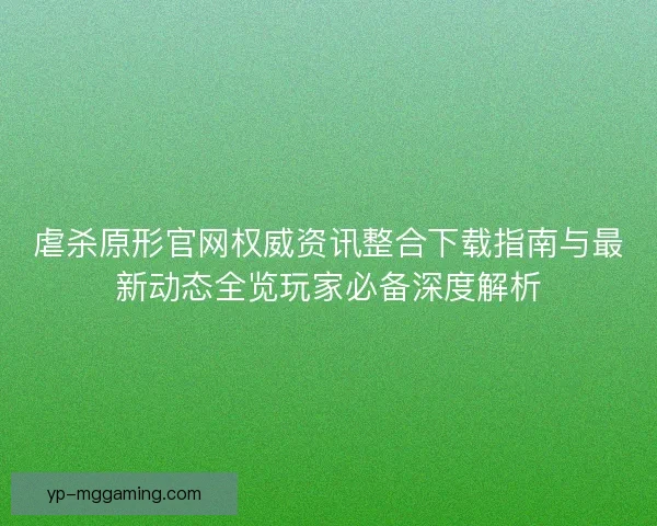 虐杀原形官网权威资讯整合下载指南与最新动态全览玩家必备深度解析