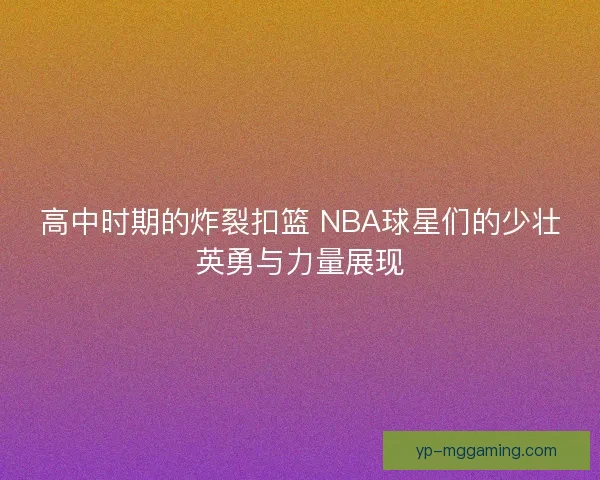 高中时期的炸裂扣篮 NBA球星们的少壮英勇与力量展现 高中时期的炸裂扣篮 NBA球星们的少壮英勇与力量展现
