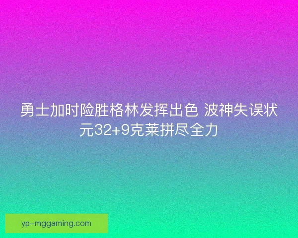 勇士加时险胜格林发挥出色 波神失误状元32+9克莱拼尽全力 勇士加时险胜格林发挥出色 波神失误状元32+9克莱拼尽全力