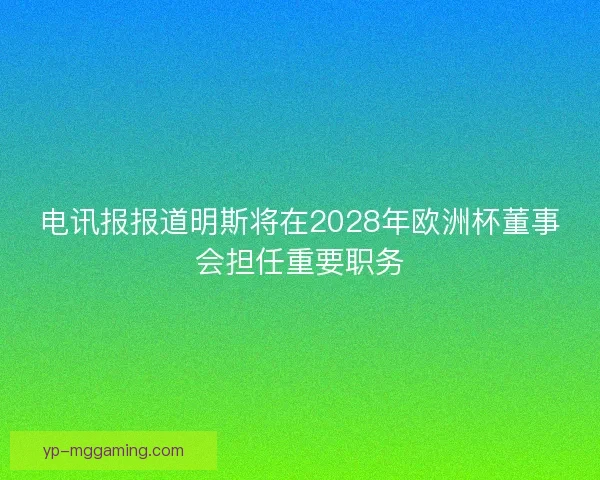 电讯报报道明斯将在2028年欧洲杯董事会担任重要职务