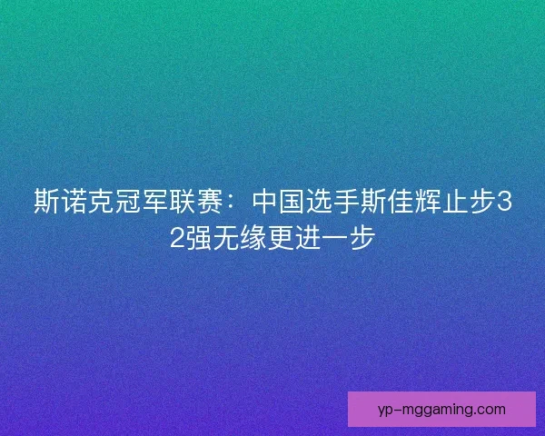 斯诺克冠军联赛：中国选手斯佳辉止步32强无缘更进一步