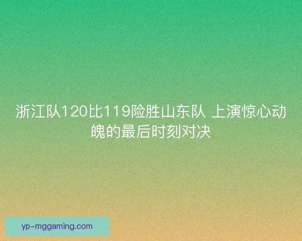 浙江队120比119险胜山东队 上演惊心动魄的最后时刻对决