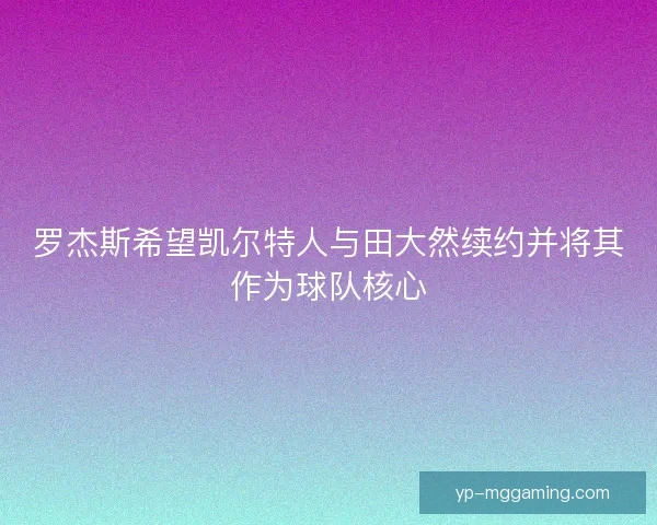 罗杰斯希望凯尔特人与田大然续约并将其作为球队核心