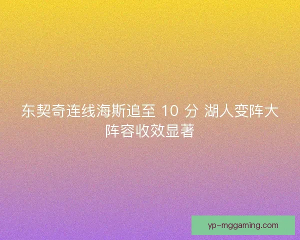 东契奇连线海斯追至 10 分 湖人变阵大阵容收效显著