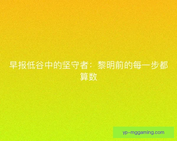 早报低谷中的坚守者：黎明前的每一步都算数